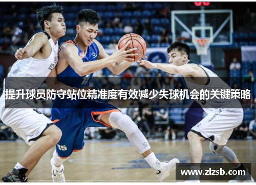 提升球员防守站位精准度有效减少失球机会的关键策略