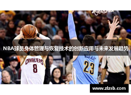 NBA球员身体管理与恢复技术的创新应用与未来发展趋势