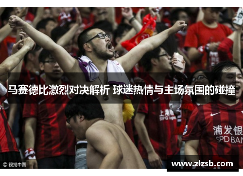 马赛德比激烈对决解析 球迷热情与主场氛围的碰撞